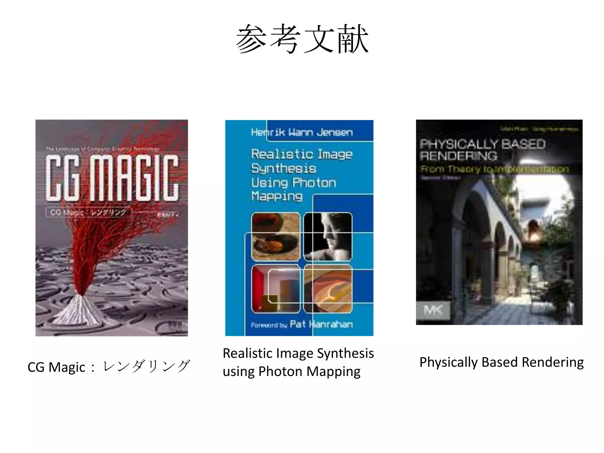 参考文献




                  Realistic Image Synthesis
CG Magic：レンダリング                               Physically Based Rendering
                  using Photon Mapping
 