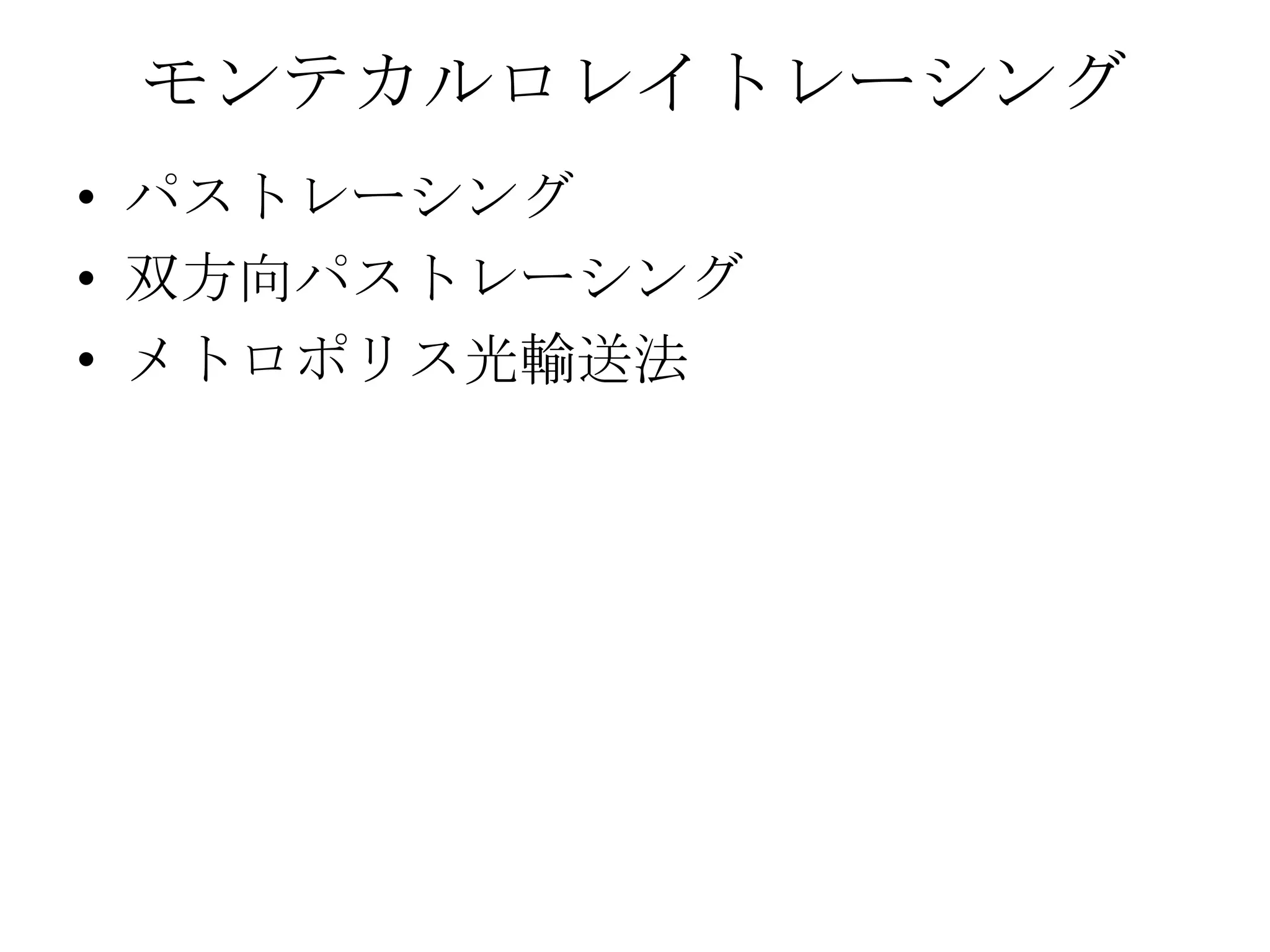モンテカルロレイトレーシング
• パストレーシング
• 双方向パストレーシング
• メトロポリス光輸送法
 