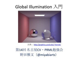 Global Illumination 入門




     出典： http://graphics.ucsd.edu/~henrik/

第14回 名古屋CV・PRML勉強会
  野田雅文（@miyabiarts）
 