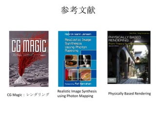 参考文献




                  Realistic Image Synthesis
CG Magic：レンダリング                               Physically Based Rendering
                  using Photon Mapping
 