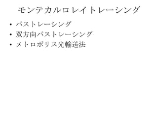 モンテカルロレイトレーシング
• パストレーシング
• 双方向パストレーシング
• メトロポリス光輸送法
 
