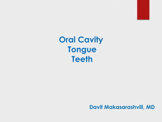 Oral Cavity
Tongue
Teeth
Davit Makasarashvili, MD
 