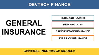 DEVTECH FINANCE
GENERAL INSURANCE MODULE
GENERAL
INSURANCE
PERIL AND HAZARD
RISK AND LOSS
PRINCIPLES OF INSURANCE
TYPES OF INSURANCE
 