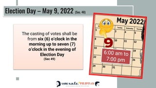 The casting of votes shall be
from six (6) o’clock in the
morning up to seven (7)
o’clock in the evening of
Election Day
(Sec 49)
Election Day – May 9, 2022 (Sec. 48)
 