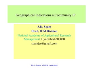 ©S.K. Soam, NAARM, Hyderabad
Geographical Indications a Community IP
S.K. Soam
Head, ICM Division
National Academy of Agricultural Research
Management, Hyderabad-500030
soamjee@gmail.com
 