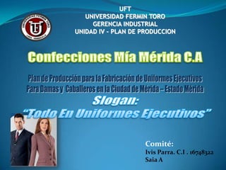 UFT
UNIVERSIDAD FERMIN TORO
GERENCIA INDUSTRIAL
UNIDAD IV – PLAN DE PRODUCCION

Comité:
Ivis Parra. C.I . 16748322
Saia A

 