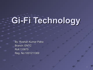 Gi-Fi TechnologyGi-Fi Technology
By: Roshan Kumar PatraBy: Roshan Kumar Patra
Branch: ENTCBranch: ENTC
Roll:110675Roll:110675
Reg. No:1001211369Reg. No:1001211369
11
 