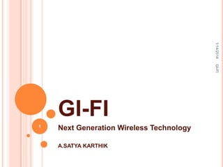 1/14/2014
GI-FI

GI-FI
1

Next Generation Wireless Technology
A.SATYA KARTHIK

 