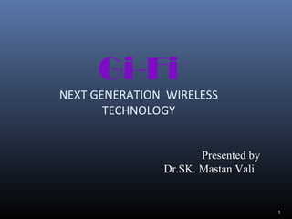 Gi-Fi
NEXT GENERATION WIRELESS
TECHNOLOGY
1
Presented by
Dr.SK. Mastan Vali
 