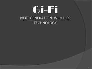 Gi-Fi
NEXT GENERATION WIRELESS
TECHNOLOGY
1
 