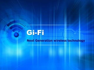 Gi-Fi
Next Generation wireless technology
 
