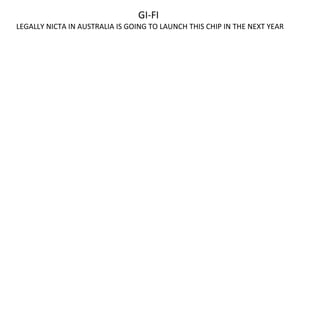 GI-FI
LEGALLY NICTA IN AUSTRALIA IS GOING TO LAUNCH THIS CHIP IN THE NEXT YEAR
 