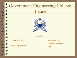 Government Engineering College,
Bikaner
Submitted by:-
Tushar Choudhary
CSE
Submitted to:-
CSE Department,
Gi-Fi
 