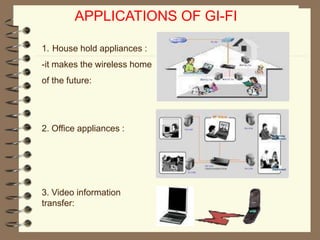 APPLICATIONS OF GI-FI
1. House hold appliances :
-it makes the wireless home
of the future:
2. Office appliances :
3. Video information
transfer:
 