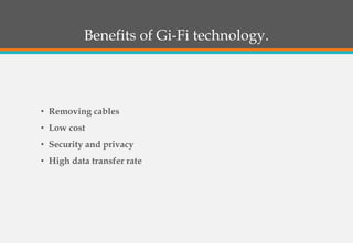 Benefits of Gi-Fi technology.
• Removing cables
• Low cost
• Security and privacy
• High data transfer rate
 