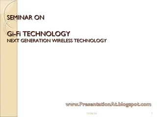SEMINAR ONSEMINAR ON
Gi-Fi TECHNOLOGYGi-Fi TECHNOLOGY
NEXT GENERATION WIRELESS TECHNOLOGYNEXT GENERATION WIRELESS TECHNOLOGY
11/04/14 1
 
