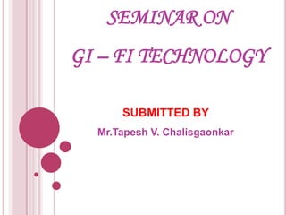 SEMINAR ON
GI – FI TECHNOLOGY
SUBMITTED BY
Mr.Tapesh V. Chalisgaonkar
 