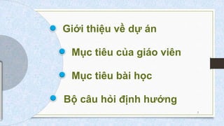 Giới thiệu về dự án
Mục tiêu của giáo viên
Mục tiêu bài học
Bộ câu hỏi định hướng
2
 