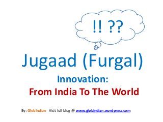 Jugaad (Furgal)
Innovation:
From India To The World
!! ??
By: GlobIndian Visit full blog @ www.globindian.wordpress.com
 