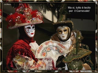 Ma si, tutto è lecito per  il Carnevale! 