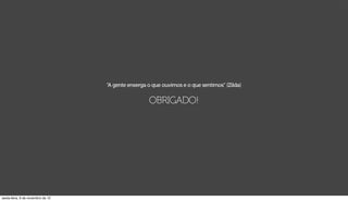 “A gente enxerga o que ouvimos e o que sentimos” (Zilda)


                                                    OBRIGADO!




sexta-feira, 9 de novembro de 12
 