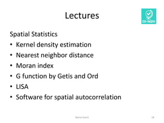 Lectures
Spatial Statistics
• Kernel density estimation
• Nearest neighbor distance
• Moran index
• G function by Getis an...