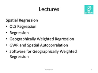 Lectures
Spatial Regression
• OLS Regression
• Regression
• Geographically Weighted Regression
• GWR and Spatial Autocorre...