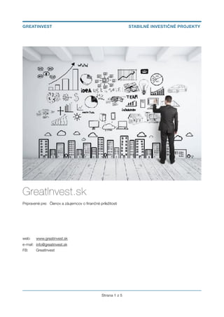 GreatInvest.sk
Pripravené pre: 	Členov a záujemcov o ﬁnančné príležitosti
web: 	 www.greatinvest.sk
e-mail: 	 info@greatinvest.sk
FB: 	 GreatInvest
Strana ! z !1 5
GREATINVEST STABILNÉ INVESTIČNÉ PROJEKTY
 