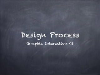 Design Process
Graphic Interaction 02
 