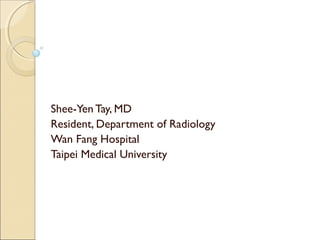 Shee-Yen Tay, MD
Resident, Department of Radiology
Wan Fang Hospital
Taipei Medical University
 