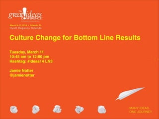 Culture Change for Bottom Line Results 
 
Tuesday, March 11 
10:45 am to 12:00 pm 
Hashtag: #ideas14 LN3 
 
Jamie Notter 
@jamienotter 
 