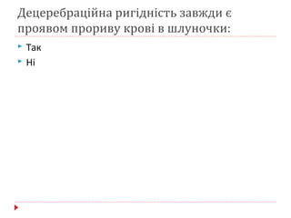 Децеребрацiйна ригiднiсть завжди є
проявом прориву кровi в шлуночки:
 Так
 Нi
 