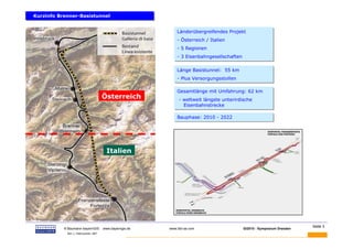 Kurzinfo Brenner-Basistunnel
Kurzinfo Brenner-Basistunnel


                                                                Länderübergreifendes Projekt
                                                                Länderübergreifendes Projekt
                                                                - Österreich / Italien
                                                                - Österreich / Italien
                                                                - 5 Regionen
                                                                - 5 Regionen
                                                                - 3 Eisenbahngesellschaften
                                                                - 3 Eisenbahngesellschaften

                                                                Länge Basistunnel: 55 km
                                                                Länge Basistunnel: 55 km
                                                                - Plus Versorgungsstollen
                                                                - Plus Versorgungsstollen

                                                                Gesamtlänge mit Umfahrung: 62 km
                                                                Gesamtlänge mit Umfahrung: 62 km
                                         Österreich              - weltweit längste unterirdische
                                                                 - weltweit längste unterirdische
                                                                   Eisenbahnstrecke
                                                                    Eisenbahnstrecke

                                                                Bauphase: 2010 - 2022
                                                                Bauphase: 2010 - 2022




                                           Italien




 BAUMANN                                                                                                                   Seite 3
           © Baumann-bayernGIS           www.bayerngis.de   www.bbt-se.com                    GI2010 - Symposium Dresden
            Bild- u. Datenquellen: BBT
 