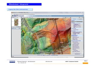 Öffentlichkeit / Bürgersicht
Öffentlichkeit / Bürgersicht


Zugang über Web (mehrsprachig)
Zugang über Web (mehrsprachig)




  BAUMANN                                                                                                   Seite 6
             © Baumann-bayernGIS           www.bayerngis.de   www.bbt-se.com   GI2010 - Symposium Dresden
              Bild- u. Datenquellen: BBT
 