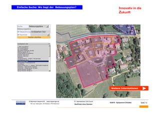 Einfache Suche: Wo liegt der Bebauungsplan?
Einfache Suche: Wo liegt der Bebauungsplan?                                                              Innovativ in die
                                                                                                         Zukunft




                                                                                               Weitere Informationen
                                                                                               Weitere Informationen




BAUMANN   © Baumann-bayernGIS           www.bayerngis.de          10. Sächsisches GIS-Forum
                                                                                              GI2010 - Symposium Dresden   Seite 10
           Bild- bzw. Datenquelle: LRA Miesbach, FFW Kolbermoor
                                                                  GeoPortal ohne Grenzen
 