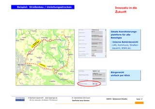 Beispiel: Straßenbau / Umleitungsstrecken
Beispiel: Straßenbau / Umleitungsstrecken                                                                Innovativ in die
                                                                                                         Zukunft




                                                                                                   Ideale Koordinierungs-
                                                                                                   Ideale Koordinierungs-
                                                                                                   plattform für alle
                                                                                                   plattform für alle
                                                                                                   Beteiligte
                                                                                                   Beteiligte
                                                                                                   - Interne Behördensicht
                                                                                                   - Interne Behördensicht
                                                                                                   - LRA, Kommune, Straßen-
                                                                                                   - LRA, Kommune, Straßen-
                                                                                                     bauamt, WWA etc.
                                                                                                     bauamt, WWA etc.




                                                                                                   Bürgersicht
                                                                                                   Bürgersicht
                                                                                                   einfach per Klick
                                                                                                   einfach per Klick




BAUMANN   © Baumann-bayernGIS           www.bayerngis.de          10. Sächsisches GIS-Forum
                                                                                              GI2010 - Symposium Dresden   Seite 17
           Bild- bzw. Datenquelle: LRA Miesbach, FFW Kolbermoor
                                                                  GeoPortal ohne Grenzen
 