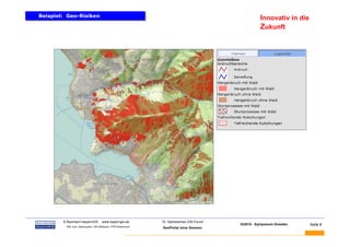 Beispiel: Geo-Risiken
Beispiel: Geo-Risiken                                                                                    Innovativ in die
                                                                                                         Zukunft




BAUMANN   © Baumann-bayernGIS           www.bayerngis.de          10. Sächsisches GIS-Forum
                                                                                              GI2010 - Symposium Dresden    Seite 8
           Bild- bzw. Datenquelle: LRA Miesbach, FFW Kolbermoor
                                                                  GeoPortal ohne Grenzen
 