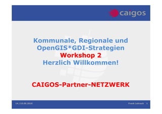 Kommunale, Regionale und
                  OpenGIS*GDI-Strategien
                        Workshop 2
                   Herzlich Willkommen!


             CAIGOS-Partner-NETZWERK

14./15.05.2010                              Frank Lehrach   1
 