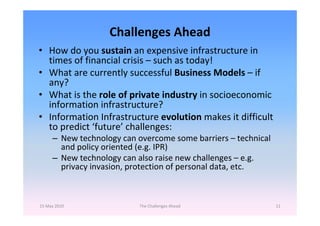 Challenges Ahead
• How do you sustain an expensive infrastructure in 
  times of financial crisis – such as today!
• What ...