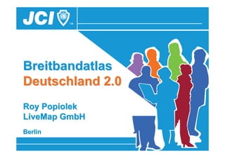 Breitbandatlas
Deutschland 2.0
Roy Popiolek
LiveMap GmbH
Berlin
   18.05.2010   10. Sächsisches GIS-Forum   1
 