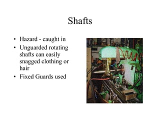 Shafts Hazard - caught in Unguarded rotating shafts can easily snagged clothing or hair  Fixed Guards used  