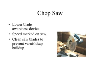 Chop Saw Lower blade awareness device Speed marked on saw Clean saw blades to prevent varnish/sap buildup 
