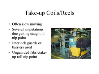 Take-up Coils/Reels Often slow moving Several amputations due getting caught in nip point Interlock guards or barriers used Unguarded fabrictake-up roll nip point 