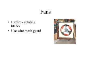 Fans Hazard - rotating blades Use wire mesh guard 