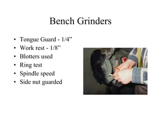Bench Grinders Tongue Guard - 1/4” Work rest - 1/8” Blotters used Ring test Spindle speed Side nut guarded 