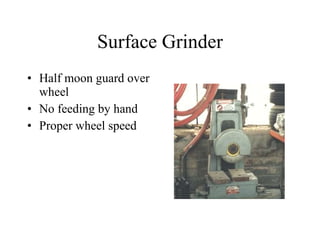 Surface Grinder Half moon guard over wheel No feeding by hand Proper wheel speed 