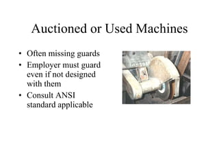 Auctioned or Used Machines Often missing guards Employer must guard even if not designed with them Consult ANSI standard applicable 
