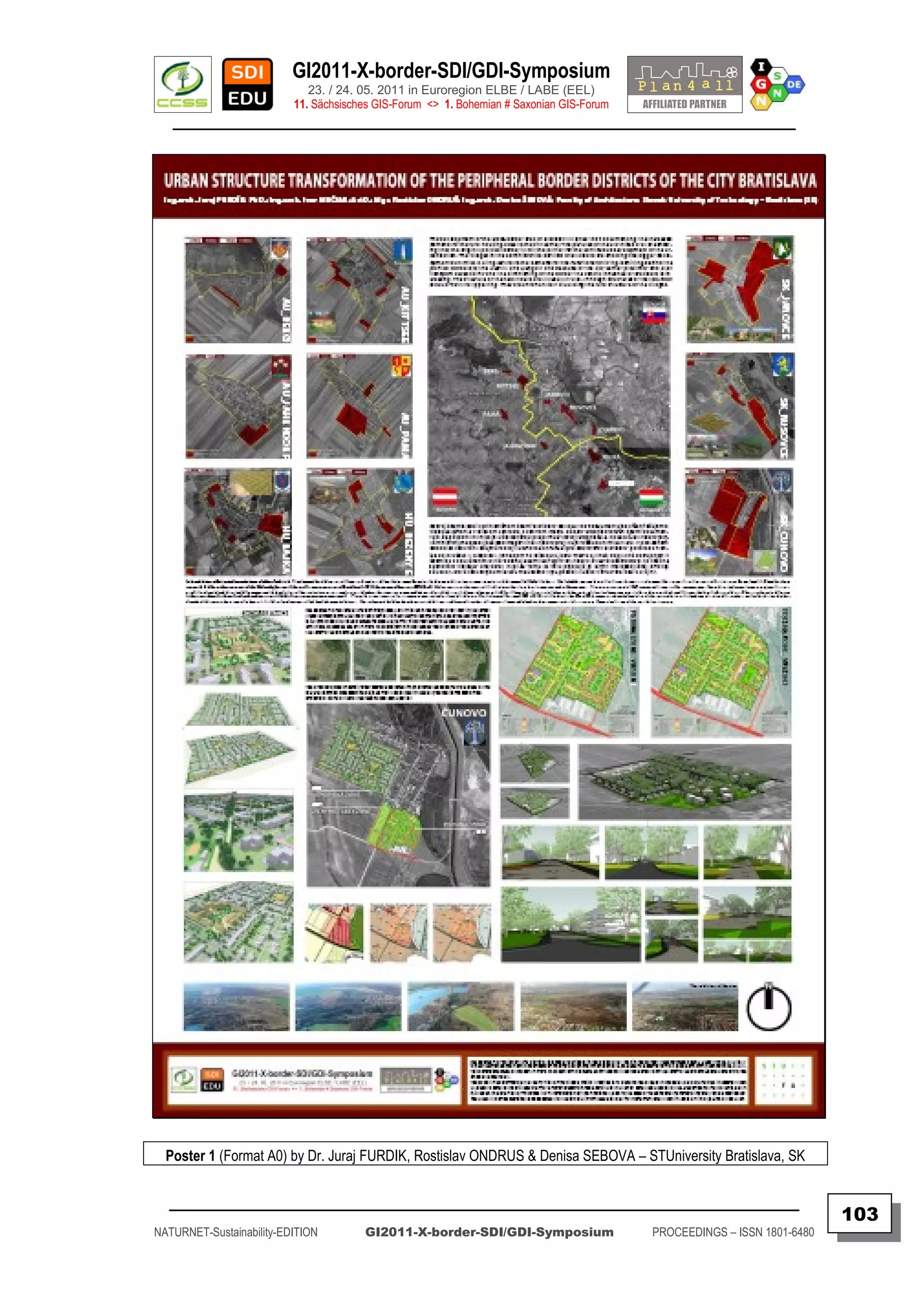 GI2011-X-border-SDI/GDI-Symposium
                             23. / 24. 05. 2011 in Euroregion ELBE / LABE (EEL)
                          11. Sächsisches GIS-Forum <> 1. Bohemian # Saxonian GIS-Forum
   ________________________________________________________________________________________




  Poster 1 (Format A0) by Dr. Juraj FURDIK, Rostislav ONDRUS & Denisa SEBOVA – STUniversity Bratislava, SK


  _________________________________________________________________________________________
                                                                                                                         103
NATURNET-Sustainability-EDITION        GI2011-X-border-SDI/GDI-Symposium                  PROCEEDINGS – ISSN 1801-6480
 