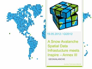 19.05.2012 / GI2012

A Snow Avalanche
Spatial Data
Infrastucture meets
Inspire – Annex III
    GEOAVALANCHE

1              Autore: Francesco Bartoli
 