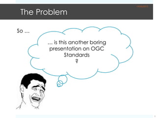 19/05/2012


 The Problem

So …

       … is this another boring
       presentation on OGC
              Standards
                   ?




                                               5
 